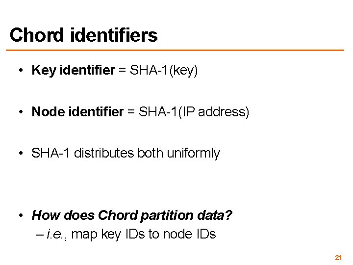Chord identifiers • Key identifier = SHA-1(key) • Node identifier = SHA-1(IP address) •