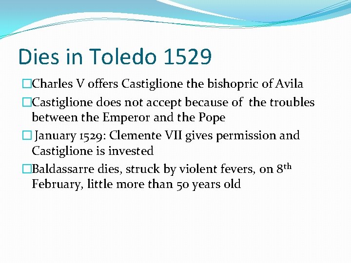 Dies in Toledo 1529 �Charles V offers Castiglione the bishopric of Avila �Castiglione does