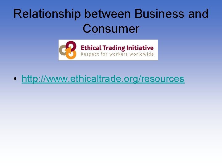 Relationship between Business and Consumer • http: //www. ethicaltrade. org/resources 