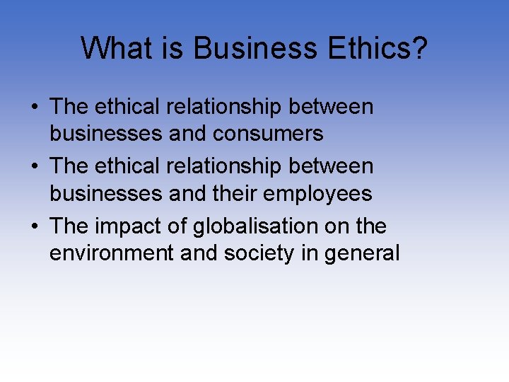 What is Business Ethics? • The ethical relationship between businesses and consumers • The