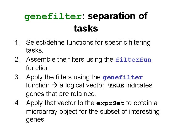 genefilter: separation of tasks 1. Select/define functions for specific filtering tasks. 2. Assemble the