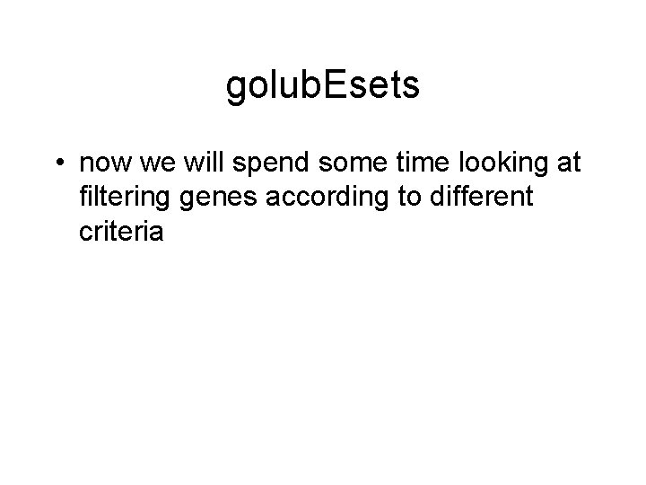 golub. Esets • now we will spend some time looking at filtering genes according