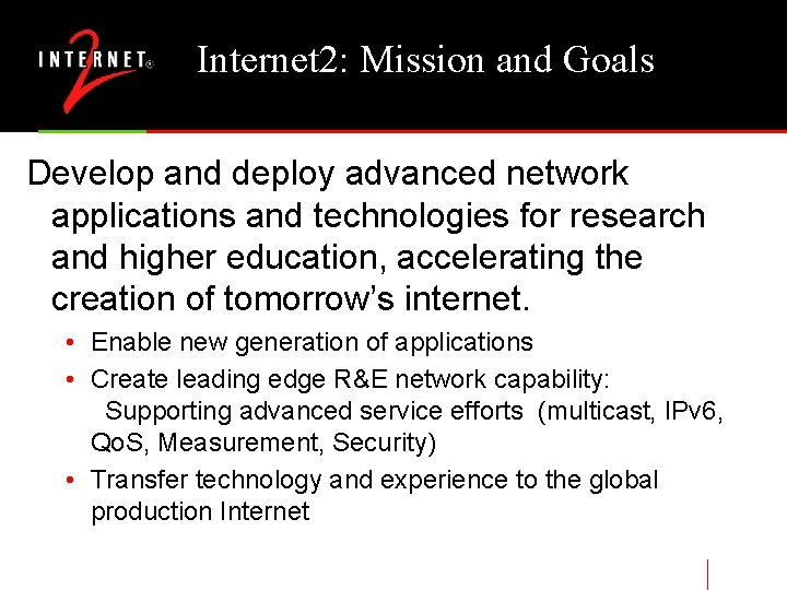 Internet 2: Mission and Goals Develop and deploy advanced network applications and technologies for