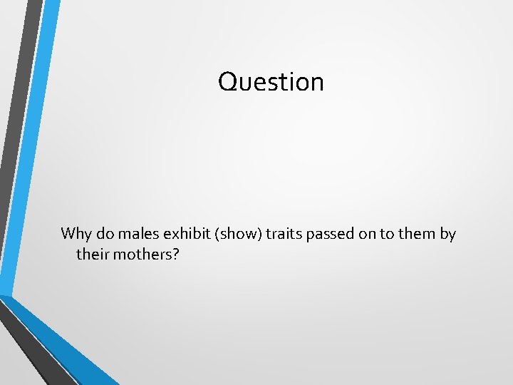 Question Why do males exhibit (show) traits passed on to them by their mothers? Question Why do males exhibit (show) traits passed on to them by their mothers?