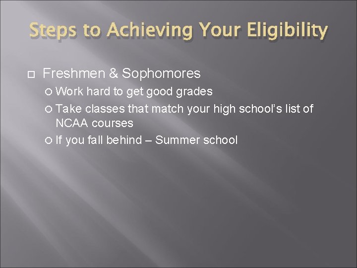 Steps to Achieving Your Eligibility Freshmen & Sophomores Work hard to get good grades