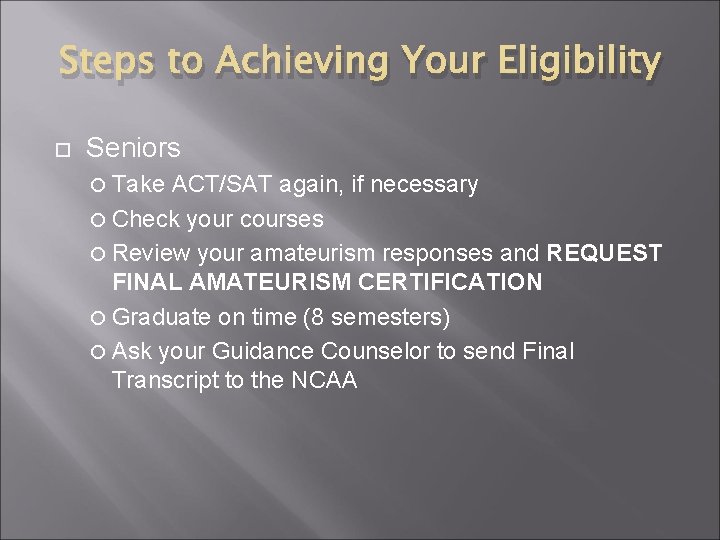 Steps to Achieving Your Eligibility Seniors Take ACT/SAT again, if necessary Check your courses
