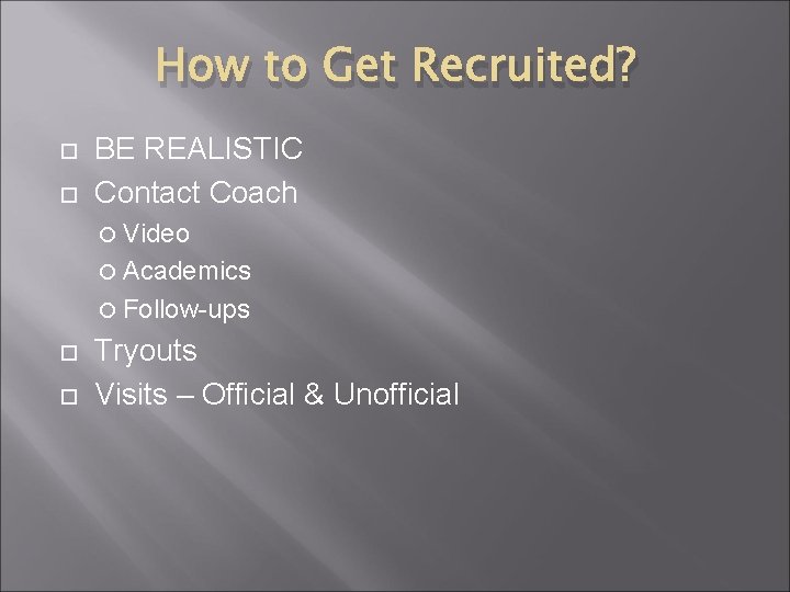 How to Get Recruited? BE REALISTIC Contact Coach Video Academics Follow-ups Tryouts Visits –