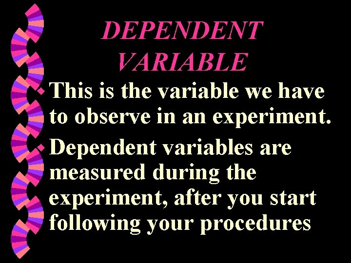 DEPENDENT VARIABLE w This is the variable we have to observe in an experiment.