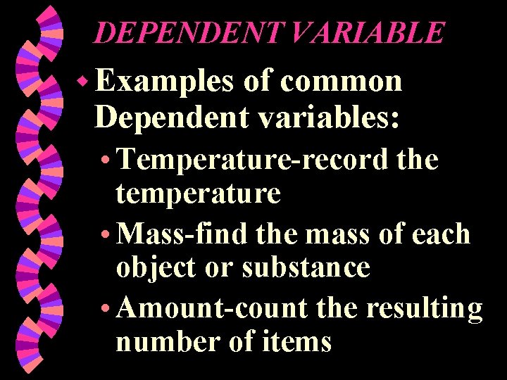 DEPENDENT VARIABLE w Examples of common Dependent variables: • Temperature-record the temperature • Mass-find