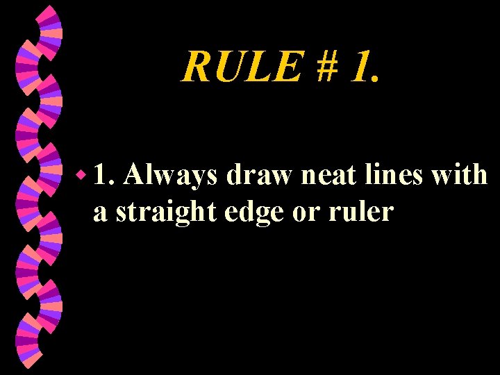 RULE # 1. w 1. Always draw neat lines with a straight edge or