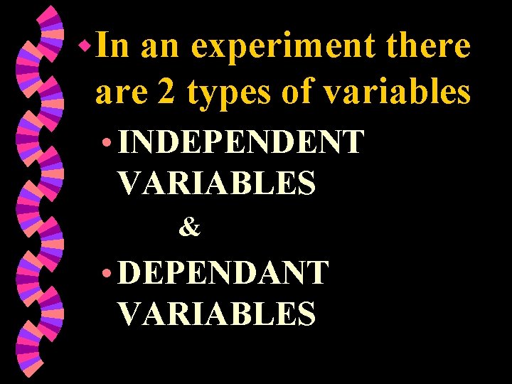 w In an experiment there are 2 types of variables • INDEPENDENT VARIABLES &