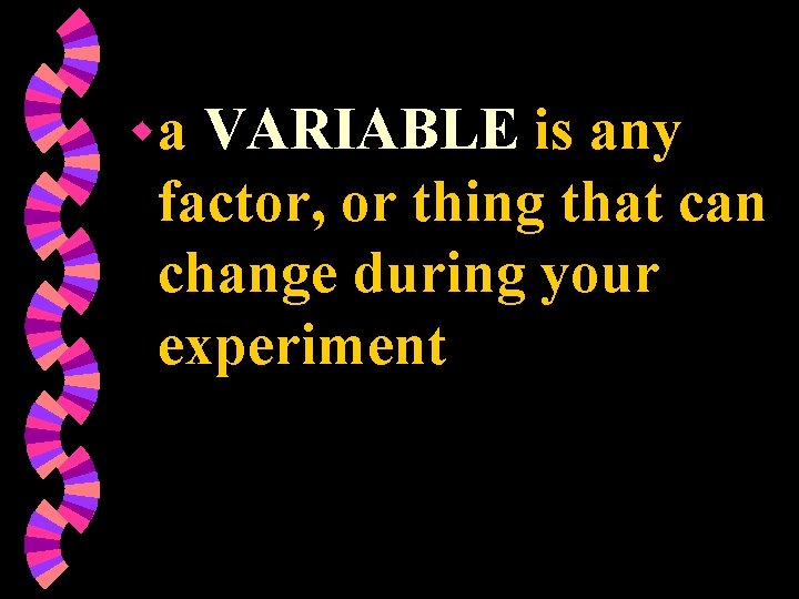 wa VARIABLE is any factor, or thing that can change during your experiment 