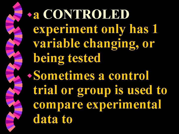 wa CONTROLED experiment only has 1 variable changing, or being tested w Sometimes a