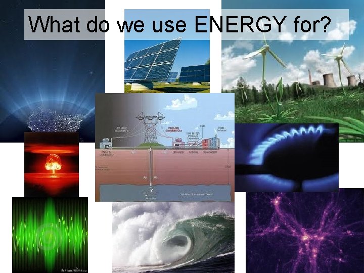 What do we use ENERGY for? 