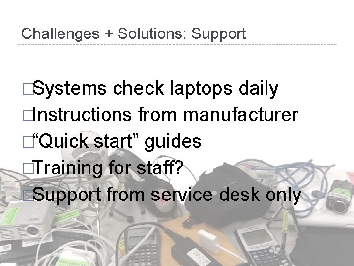 Challenges + Solutions: Support �Systems check laptops daily �Instructions from manufacturer �“Quick start” guides