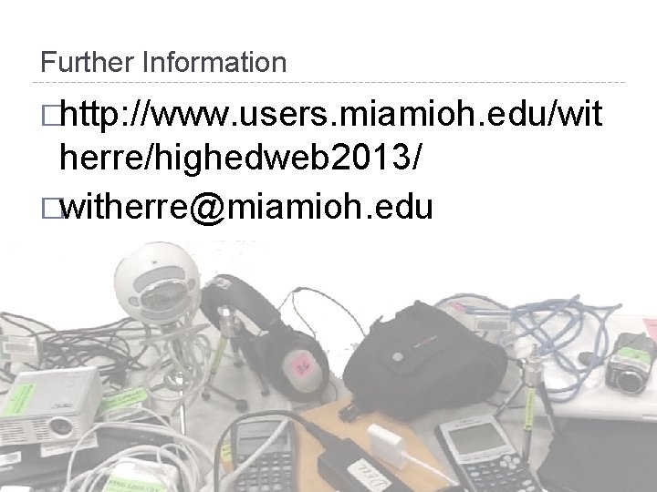 Further Information �http: //www. users. miamioh. edu/wit herre/highedweb 2013/ �witherre@miamioh. edu 