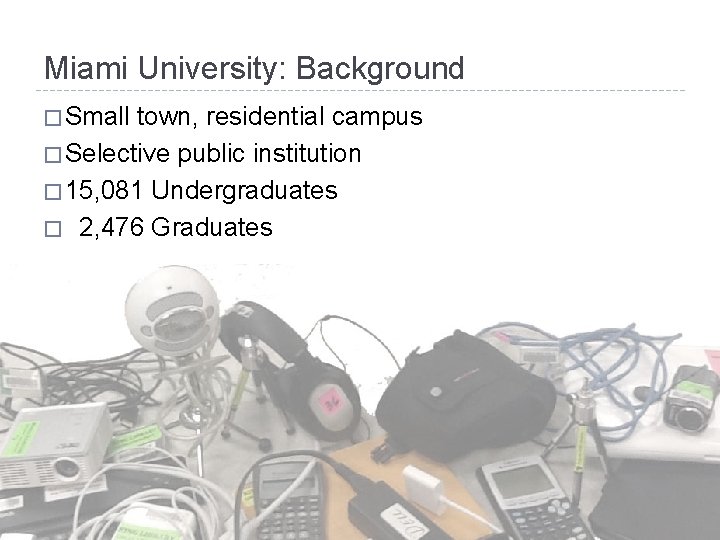 Miami University: Background � Small town, residential campus � Selective public institution � 15,
