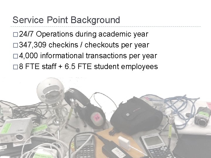 Service Point Background � 24/7 Operations during academic year � 347, 309 checkins /