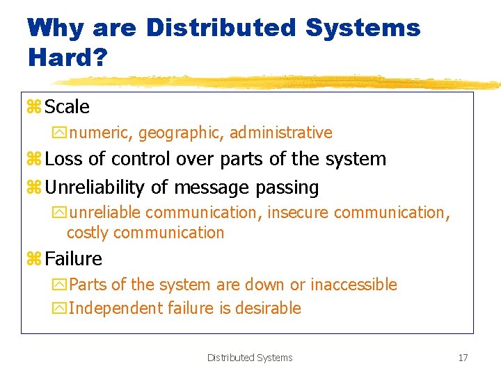 Why are Distributed Systems Hard? z Scale ynumeric, geographic, administrative z Loss of control