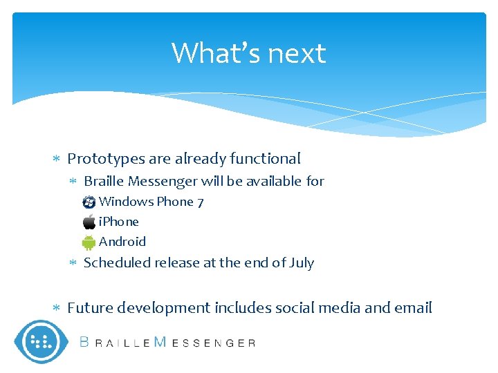 What’s next Prototypes are already functional Braille Messenger will be available for Windows Phone