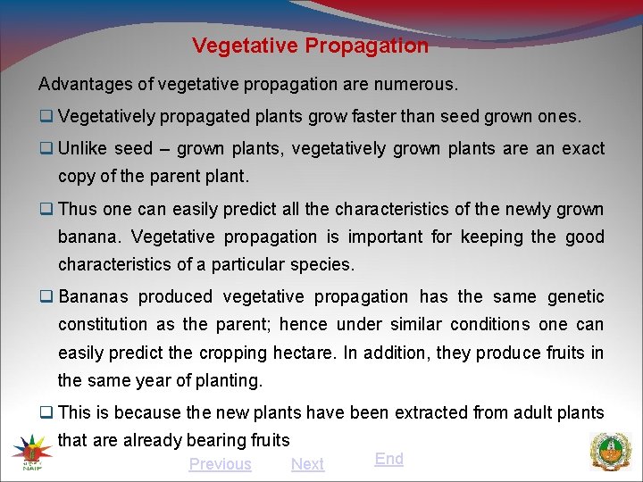 Vegetative Propagation Advantages of vegetative propagation are numerous. Vegetatively propagated plants grow faster than