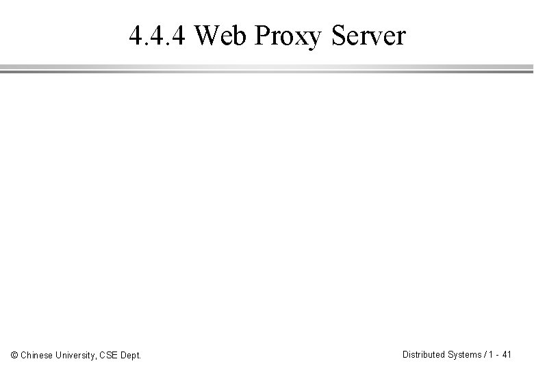 4. 4. 4 Web Proxy Server © Chinese University, CSE Dept. Distributed Systems /