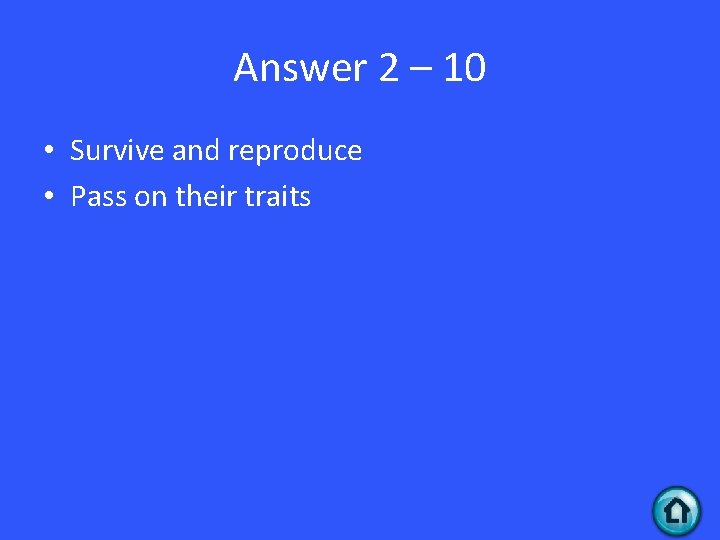 Answer 2 – 10 • Survive and reproduce • Pass on their traits 