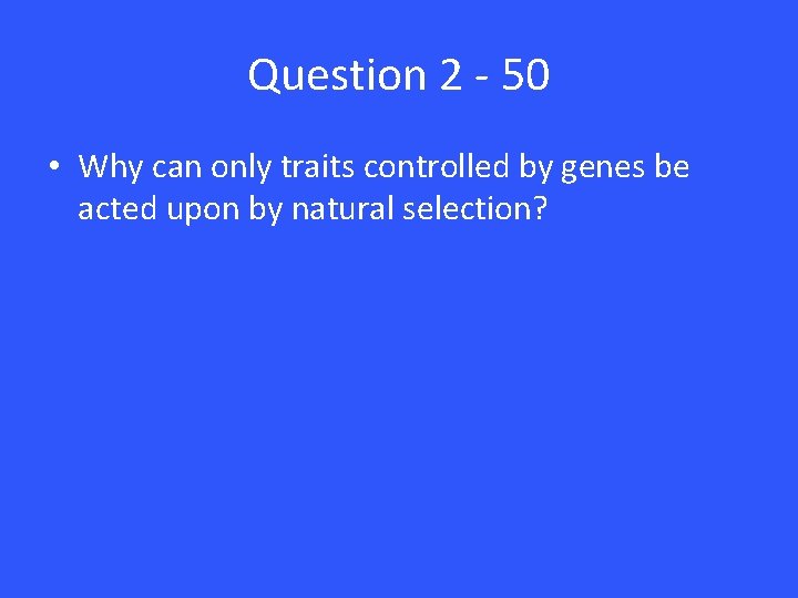 Question 2 - 50 • Why can only traits controlled by genes be acted