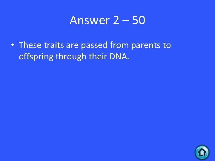 Answer 2 – 50 • These traits are passed from parents to offspring through