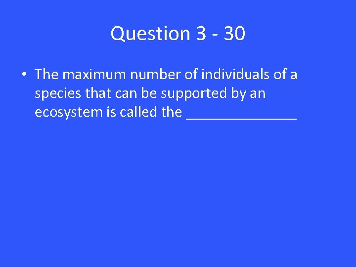 Question 3 - 30 • The maximum number of individuals of a species that