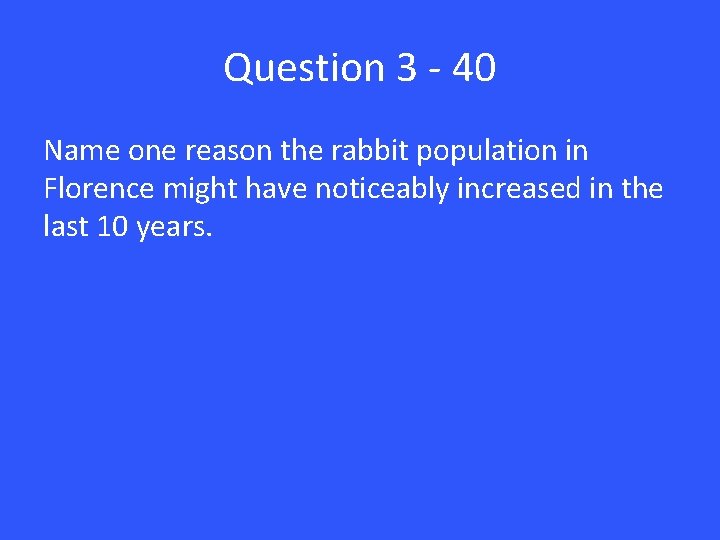 Question 3 - 40 Name one reason the rabbit population in Florence might have
