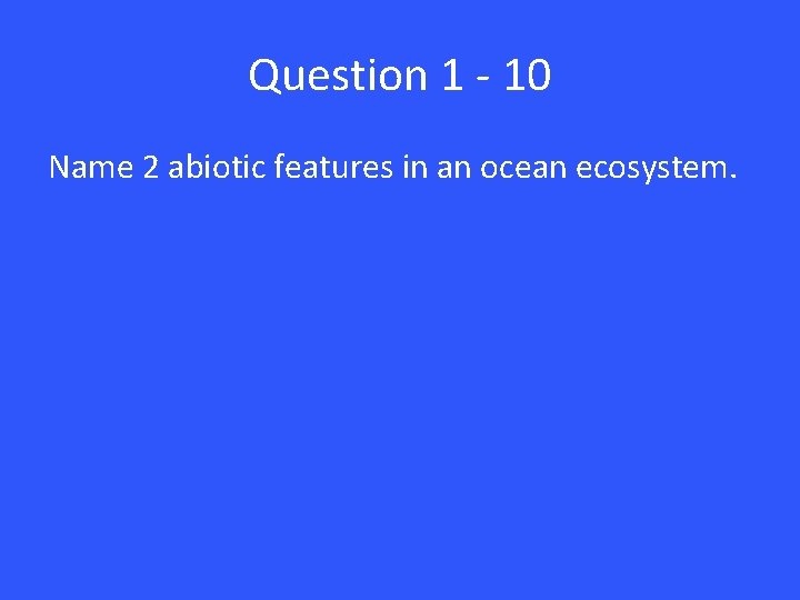 Question 1 - 10 Name 2 abiotic features in an ocean ecosystem. 