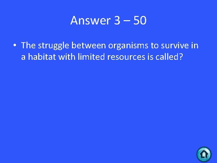Answer 3 – 50 • The struggle between organisms to survive in a habitat