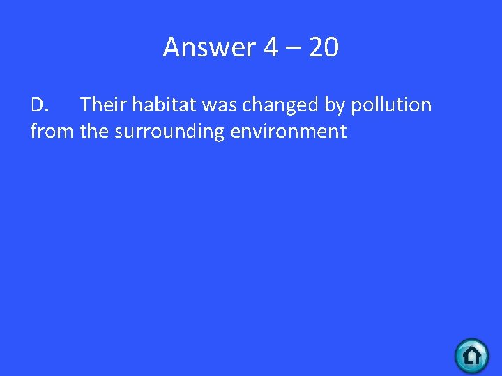 Answer 4 – 20 D. Their habitat was changed by pollution from the surrounding