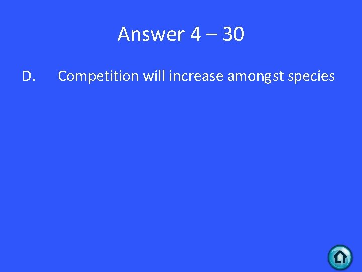 Answer 4 – 30 D. Competition will increase amongst species 