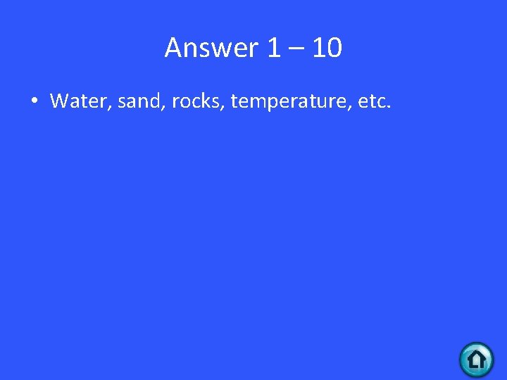 Answer 1 – 10 • Water, sand, rocks, temperature, etc. 
