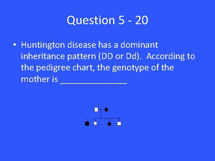 Question 5 - 20 • Huntington disease has a dominant inheritance pattern (DD or