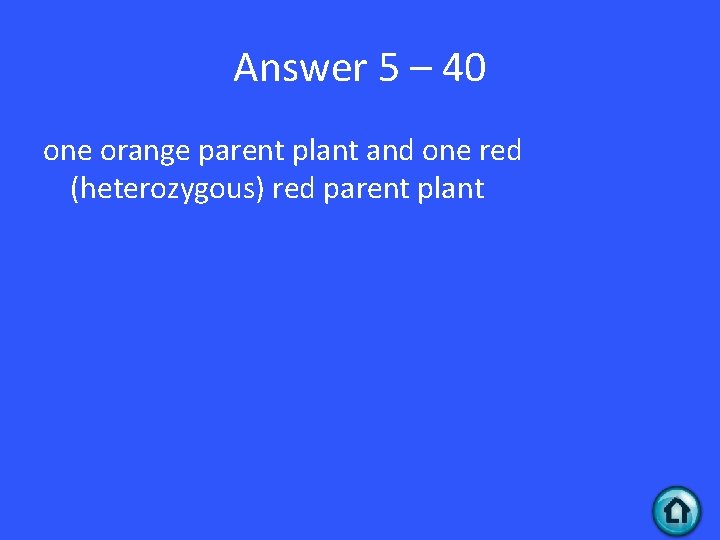 Answer 5 – 40 one orange parent plant and one red (heterozygous) red parent