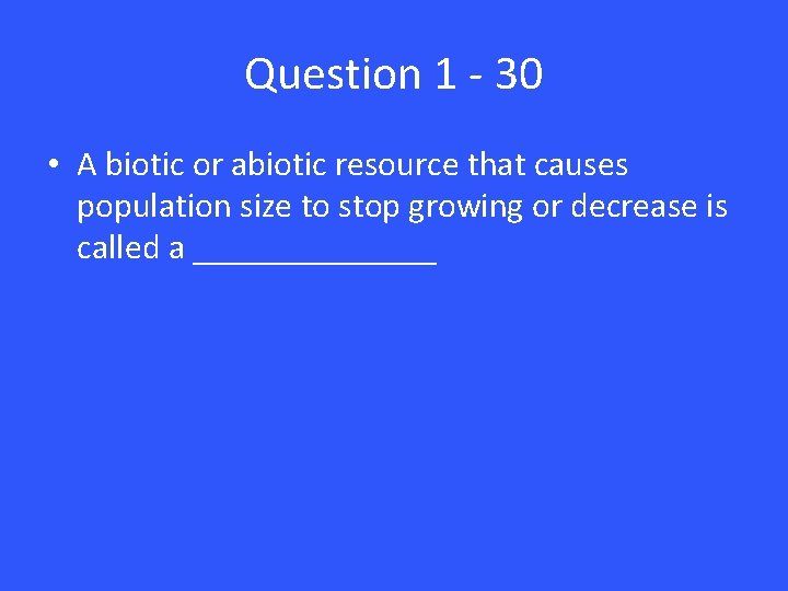 Question 1 - 30 • A biotic or abiotic resource that causes population size