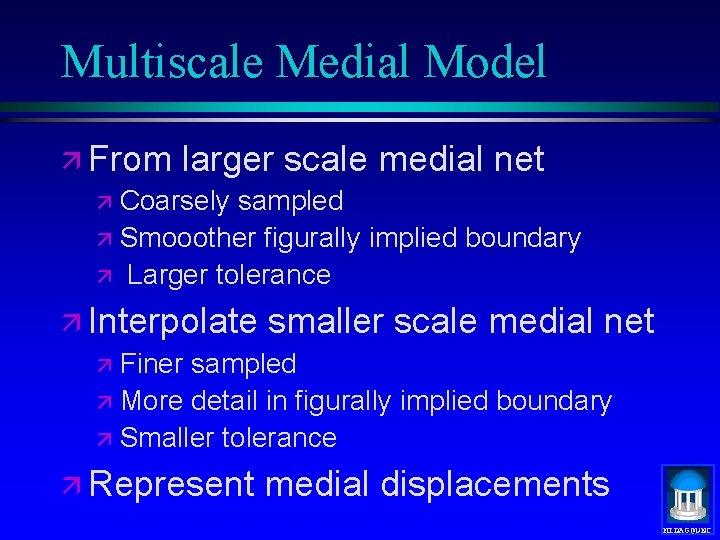 Multiscale Medial Model ä From larger scale medial net ä Coarsely sampled ä Smooother