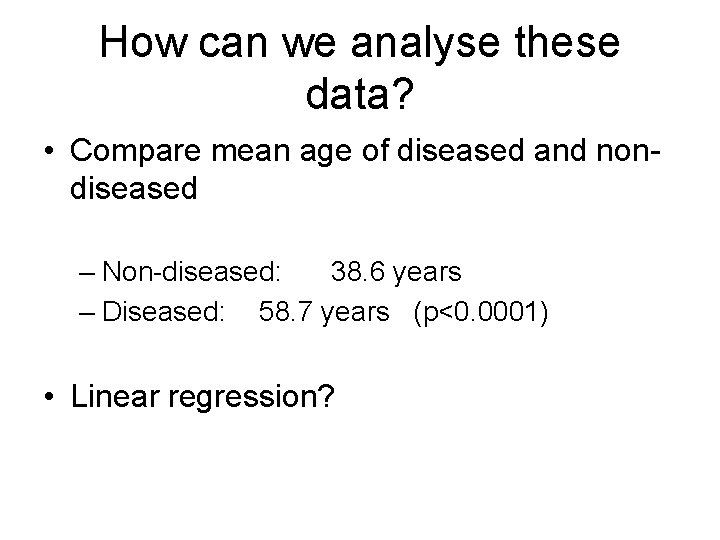 How can we analyse these data? • Compare mean age of diseased and nondiseased