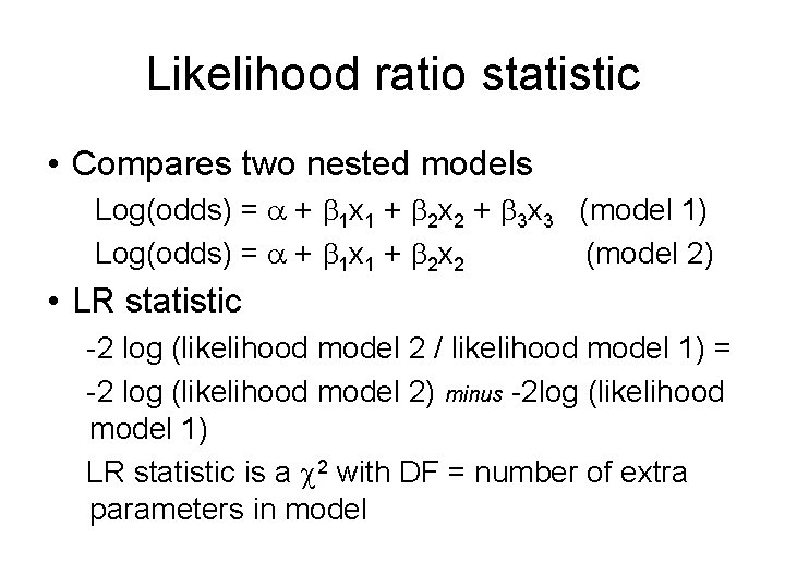 Likelihood ratio statistic • Compares two nested models Log(odds) = + 1 x 1