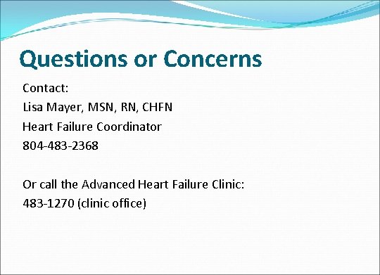 Questions or Concerns Contact: Lisa Mayer, MSN, RN, CHFN Heart Failure Coordinator 804 -483