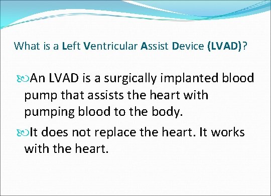 What is a Left Ventricular Assist Device (LVAD)? An LVAD is a surgically implanted