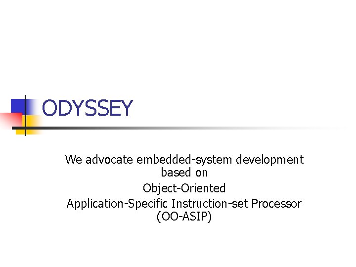 ODYSSEY We advocate embedded-system development based on Object-Oriented Application-Specific Instruction-set Processor (OO-ASIP) 