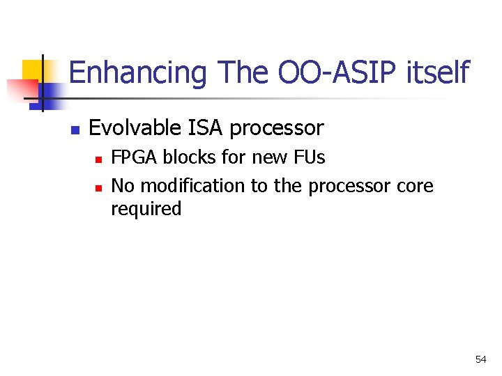 Enhancing The OO-ASIP itself n Evolvable ISA processor n n FPGA blocks for new