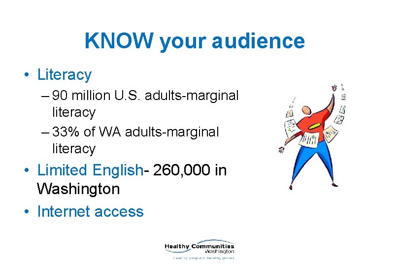 KNOW your audience • Literacy – 90 million U. S. adults-marginal literacy – 33%