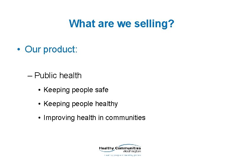 What are we selling? • Our product: – Public health • Keeping people safe