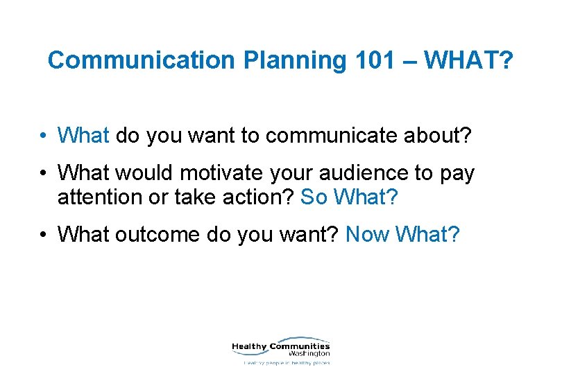 Communication Planning 101 – WHAT? • What do you want to communicate about? •