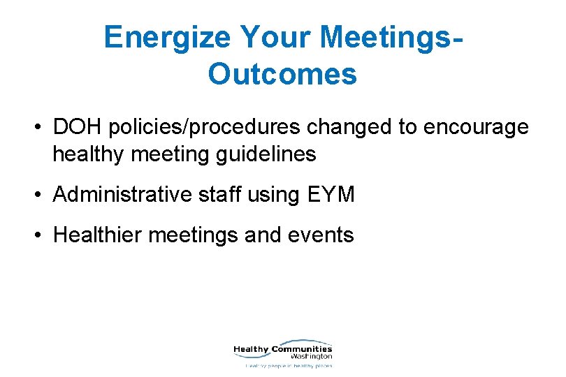 Energize Your Meetings. Outcomes • DOH policies/procedures changed to encourage healthy meeting guidelines •